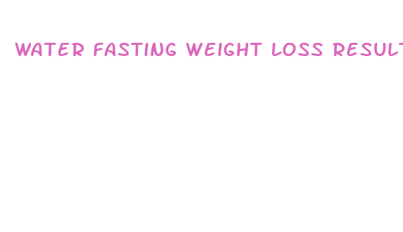 water fasting weight loss results