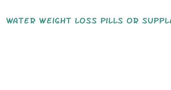 water weight loss pills or supplement