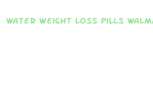 water weight loss pills walmart