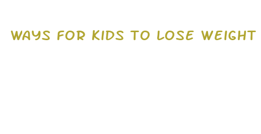 ways for kids to lose weight fast