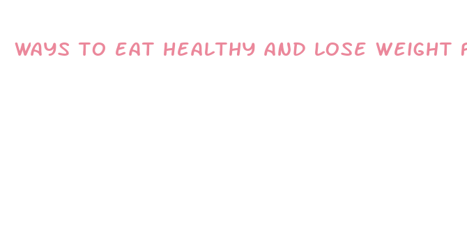 ways to eat healthy and lose weight fast