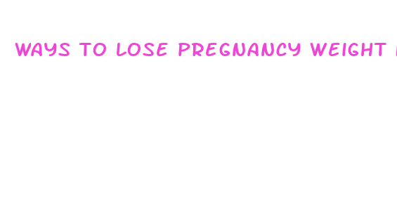 ways to lose pregnancy weight fast