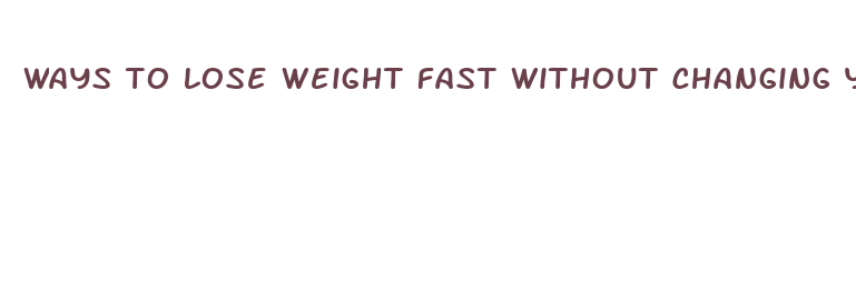 ways to lose weight fast without changing your diet