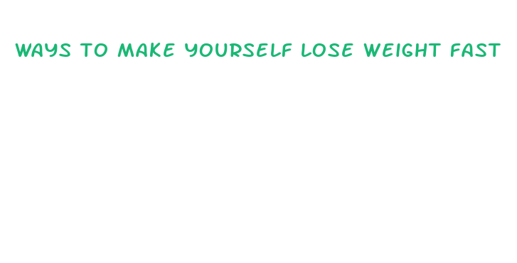 ways to make yourself lose weight fast