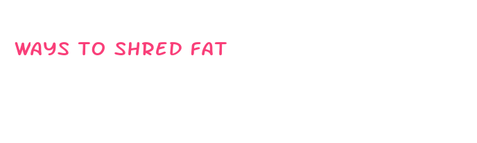 ways to shred fat