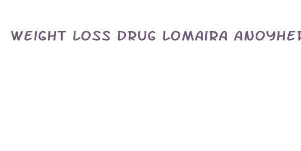 weight loss drug lomaira anoyher drug