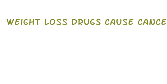 weight loss drugs cause cancer