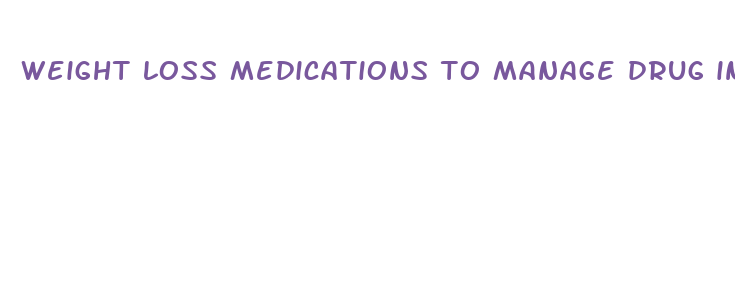 weight loss medications to manage drug induced weight gain