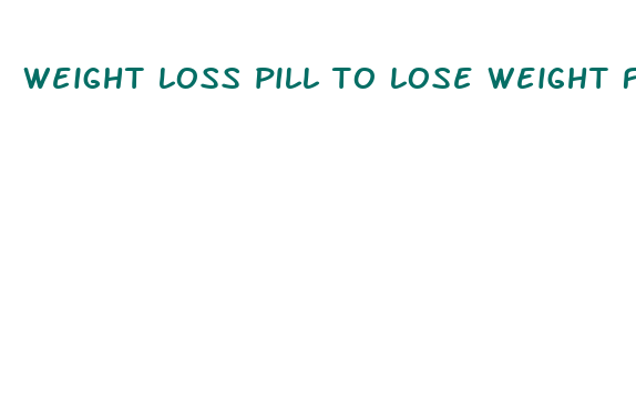 weight loss pill to lose weight fast