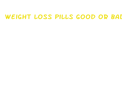 weight loss pills good or bad