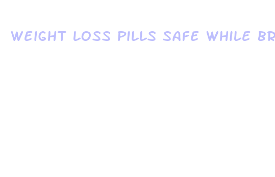 weight loss pills safe while breastfeeding