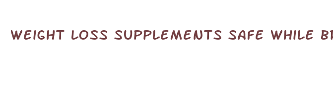 weight loss supplements safe while breastfeeding