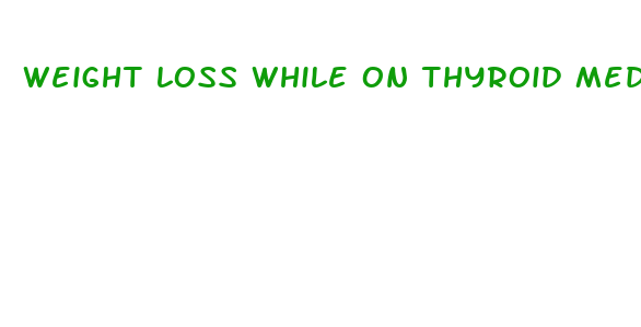 weight loss while on thyroid medication