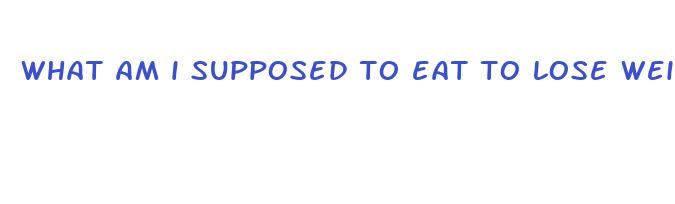 what am i supposed to eat to lose weight