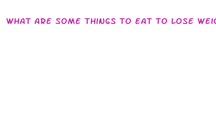 what are some things to eat to lose weight