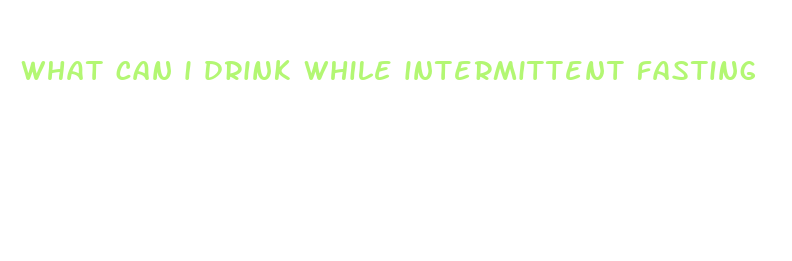 what can i drink while intermittent fasting