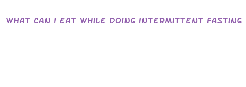 what can i eat while doing intermittent fasting