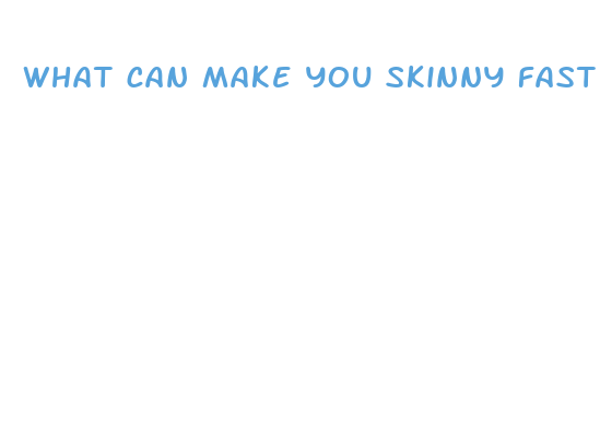 what can make you skinny fast