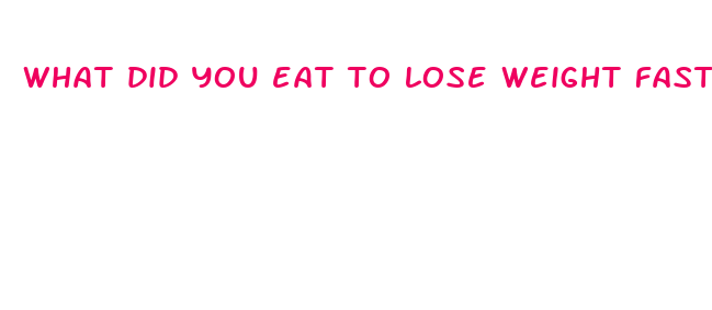 what did you eat to lose weight fast