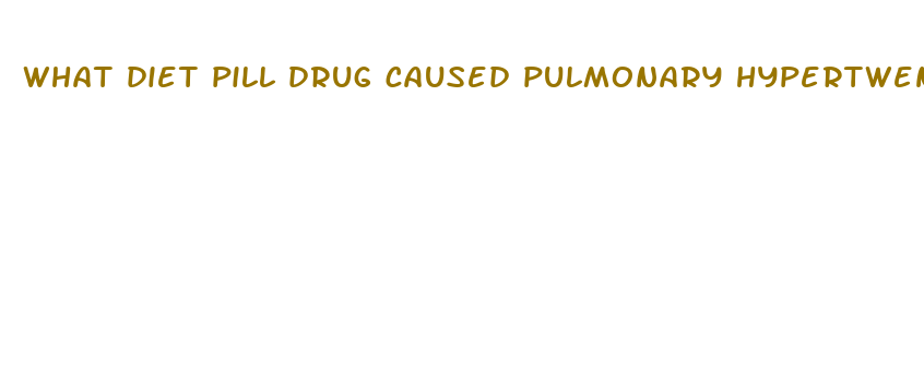 what diet pill drug caused pulmonary hypertwension