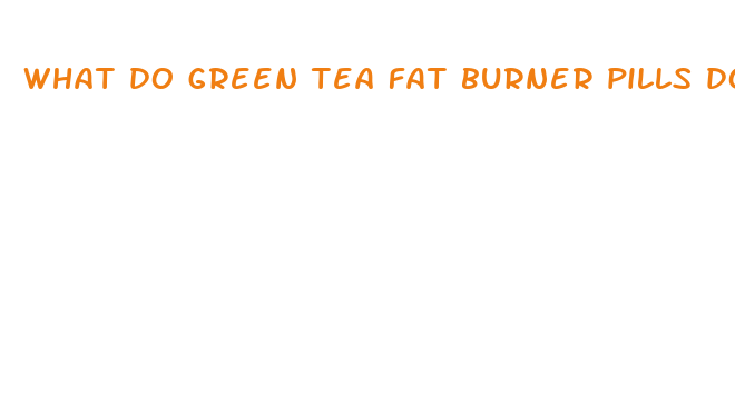 what do green tea fat burner pills do