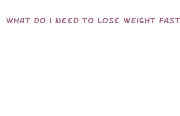 what do i need to lose weight fast