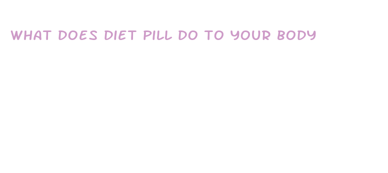 what does diet pill do to your body