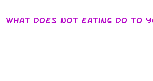 what does not eating do to your body