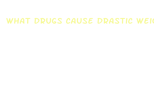 what drugs cause drastic weight loss