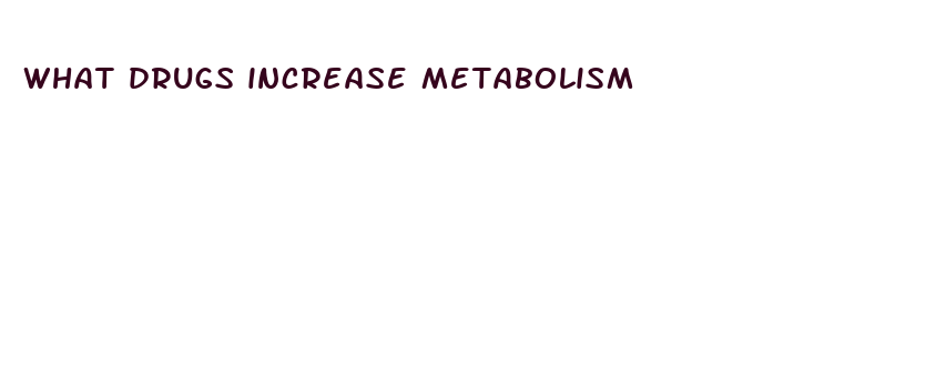 what drugs increase metabolism