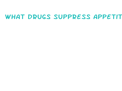 what drugs suppress appetite