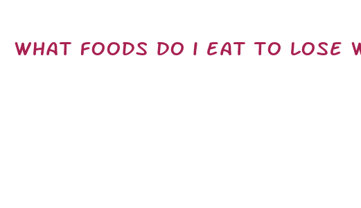 what foods do i eat to lose weight fast