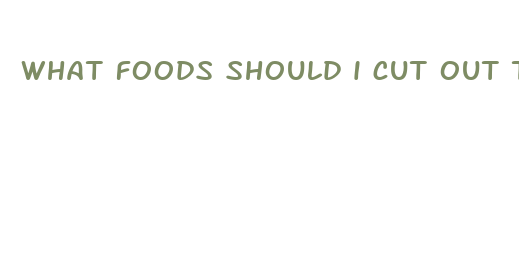 what foods should i cut out to lose weight