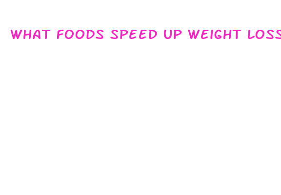 what foods speed up weight loss