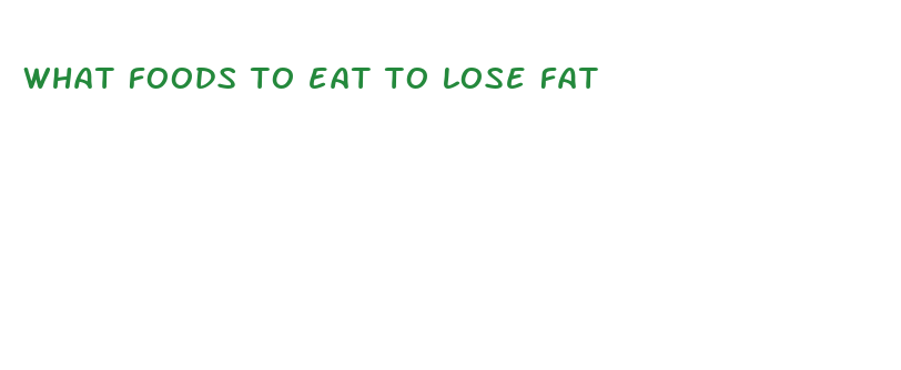 what foods to eat to lose fat