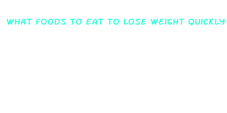 what foods to eat to lose weight quickly