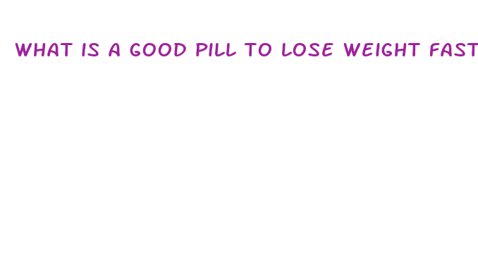 what is a good pill to lose weight fast