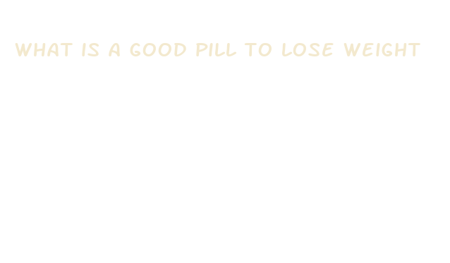 what is a good pill to lose weight