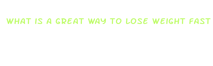 what is a great way to lose weight fast