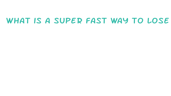 what is a super fast way to lose weight