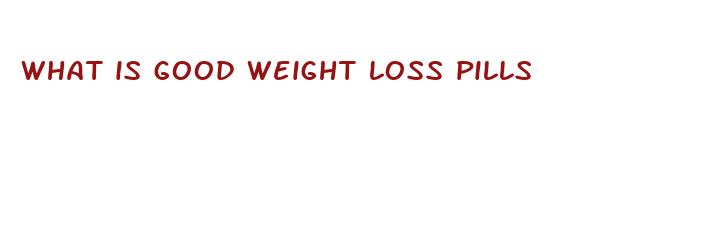 what is good weight loss pills