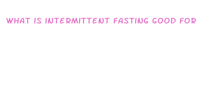 what is intermittent fasting good for