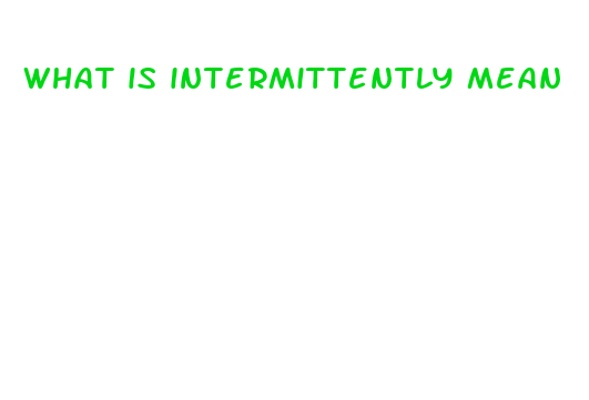 what is intermittently mean