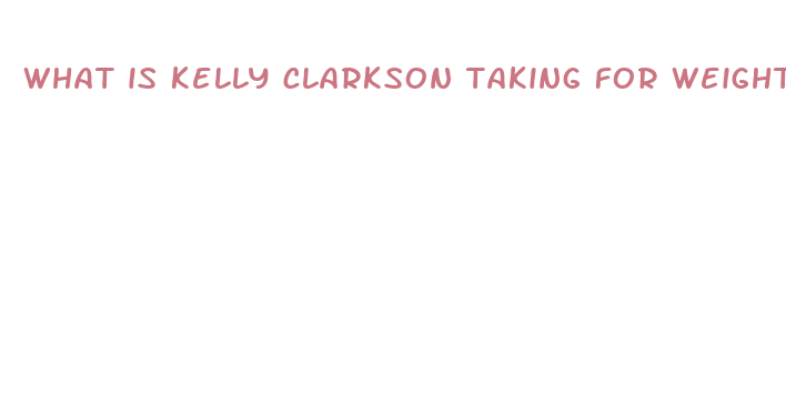 what is kelly clarkson taking for weight loss