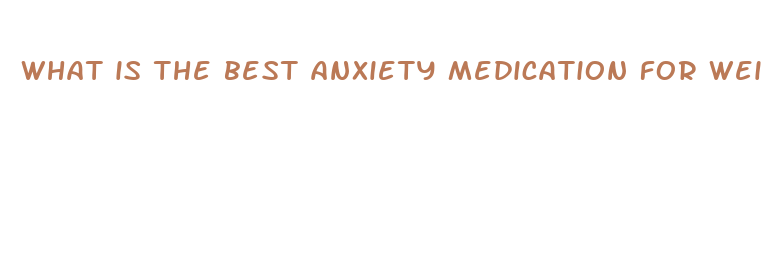 what is the best anxiety medication for weight loss