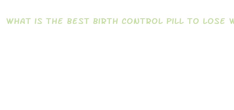 what is the best birth control pill to lose weight