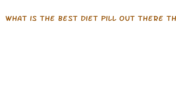 what is the best diet pill out there that works