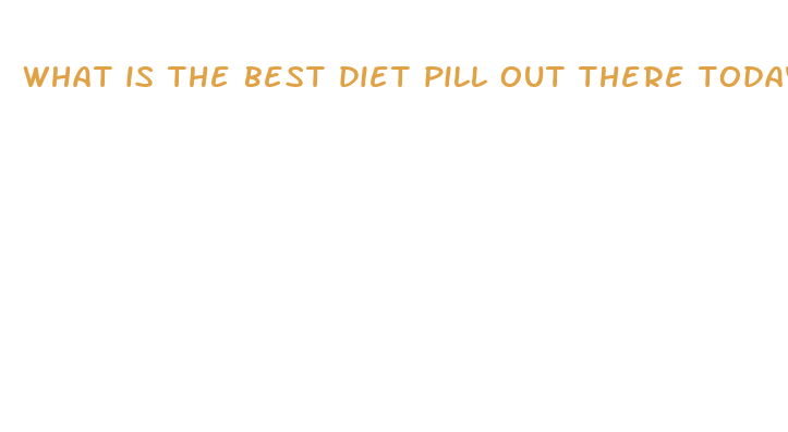 what is the best diet pill out there today