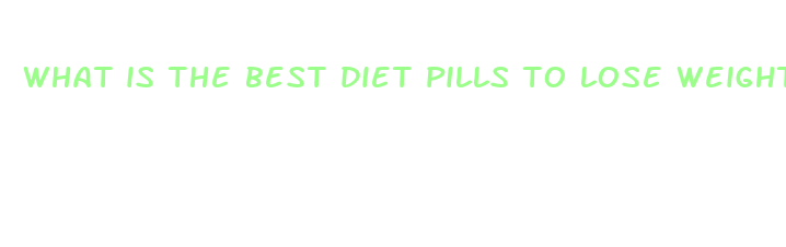 what is the best diet pills to lose weight fast