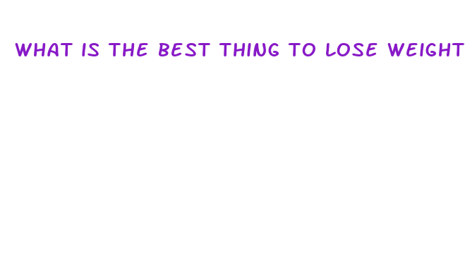 what is the best thing to lose weight